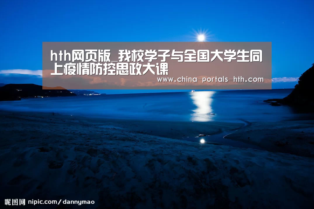 hth网页版_我校学子与全国大学生同上疫情防控思政大课(图1) hth官方网站